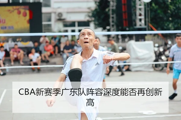 CBA新赛季广东队阵容深度能否再创新高