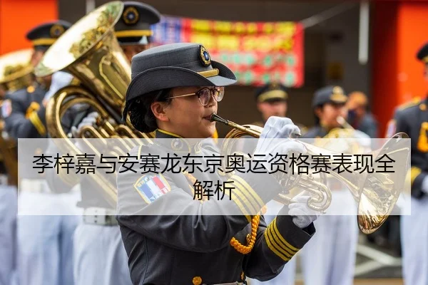 李梓嘉与安赛龙东京奥运资格赛表现全解析