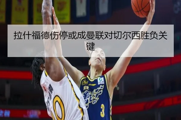 拉什福德伤停或成曼联对切尔西胜负关键